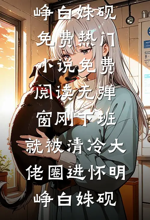 刚下班，就被清冷大佬圈进怀(明峥白姝砚)免费热门小说_免费阅读无弹窗刚下班，就被清冷大佬圈进怀(明峥白姝砚)