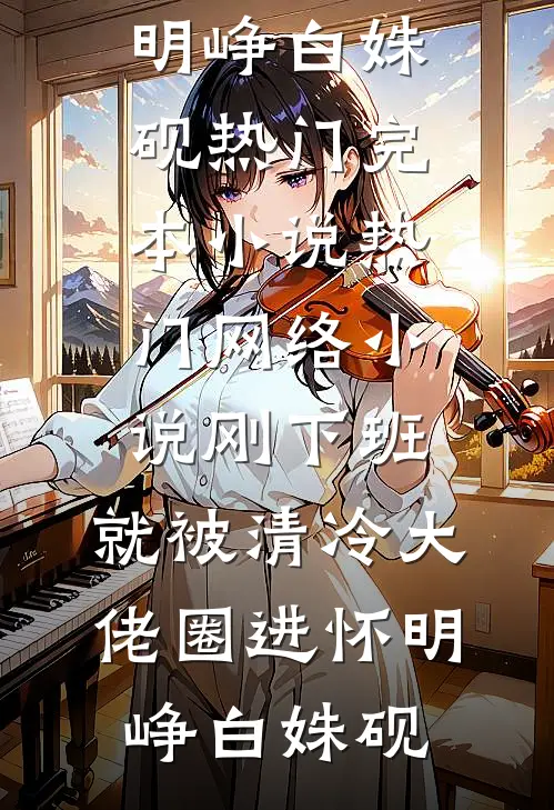 刚下班，就被清冷大佬圈进怀(明峥白姝砚)热门完本小说_热门网络小说刚下班，就被清冷大佬圈进怀(明峥白姝砚)