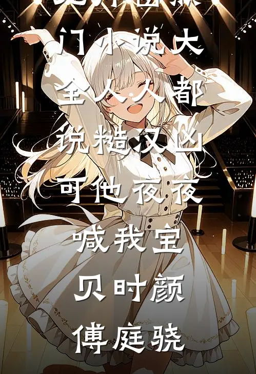 人人都说糙汉凶可他夜夜喊我宝贝时颜傅庭骁免费阅读无弹窗_热门小说大全人人都说糙汉凶可他夜夜喊我宝贝时颜傅庭骁