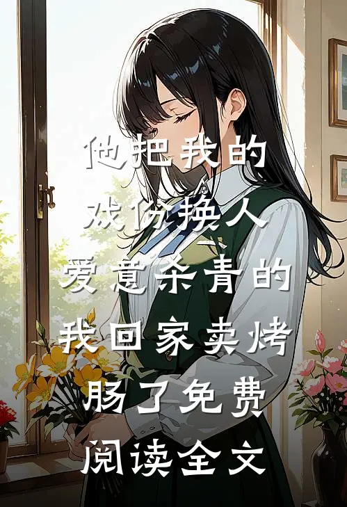 他把我的戏份换人，爱意杀青的我回家卖烤肠了免费阅读全文