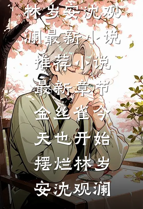 金丝雀今天也开始摆烂(林岁安沈观澜)最新小说推荐_小说最新章节金丝雀今天也开始摆烂林岁安沈观澜