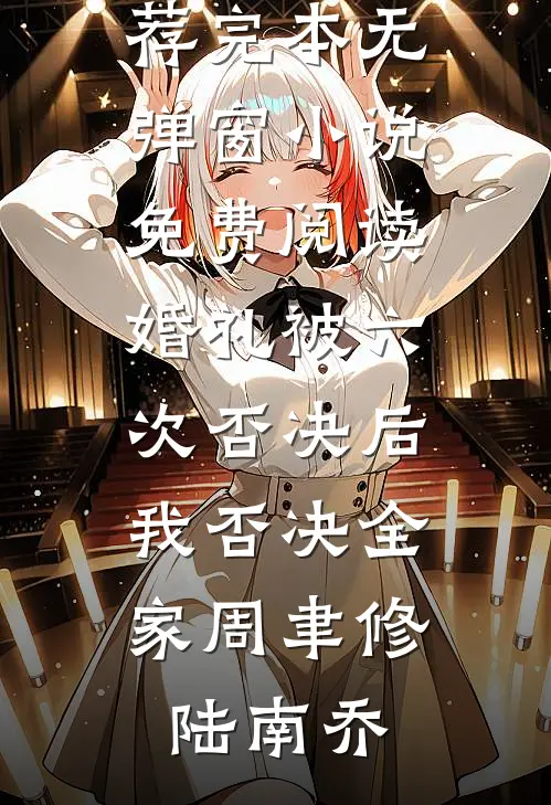 婚礼被六次否决后，我否决全家(周聿修陆南乔)小说推荐完本_无弹窗小说免费阅读婚礼被六次否决后，我否决全家(周聿修陆南乔)