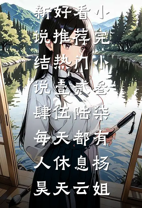 壹贰叁肆伍陆柒，每天都有人休息(杨昊天云姐)最新好看小说推荐_完结热门小说壹贰叁肆伍陆柒，每天都有人休息杨昊天云姐