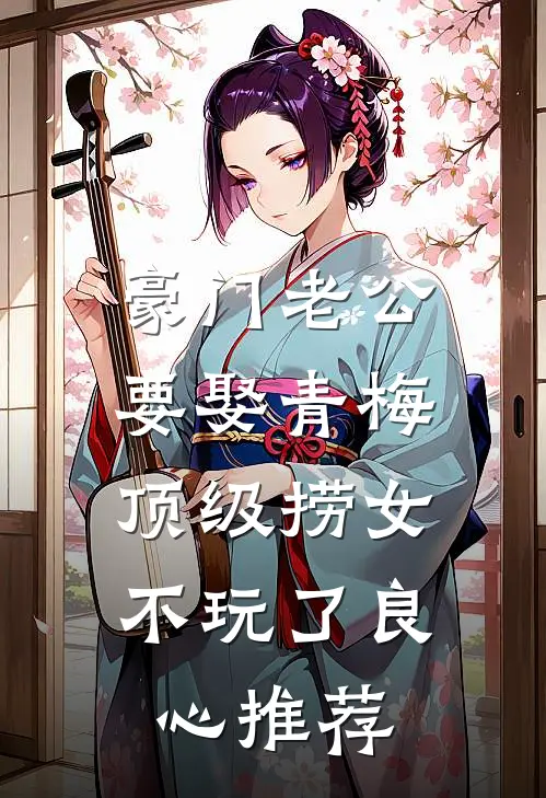 豪门老公要娶青梅，顶级捞女不玩了良心推荐