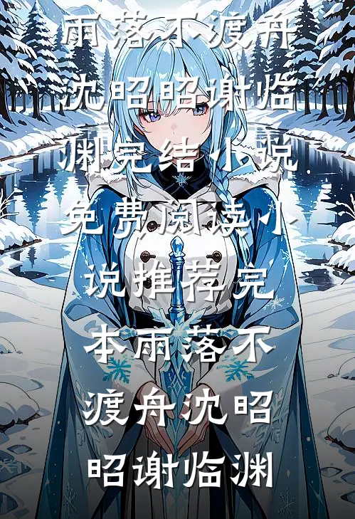 雨落不渡舟(沈昭昭谢临渊)完结小说免费阅读_小说推荐完本雨落不渡舟(沈昭昭谢临渊)