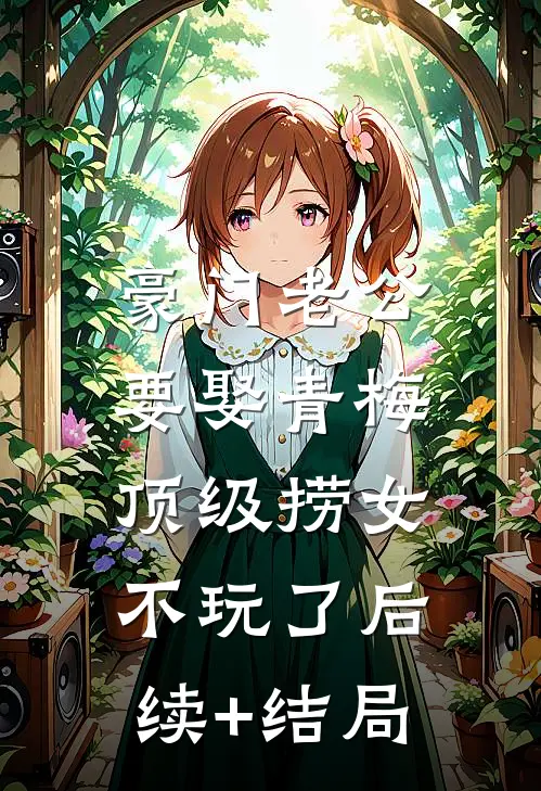 豪门老公要娶青梅，顶级捞女不玩了后续+结局