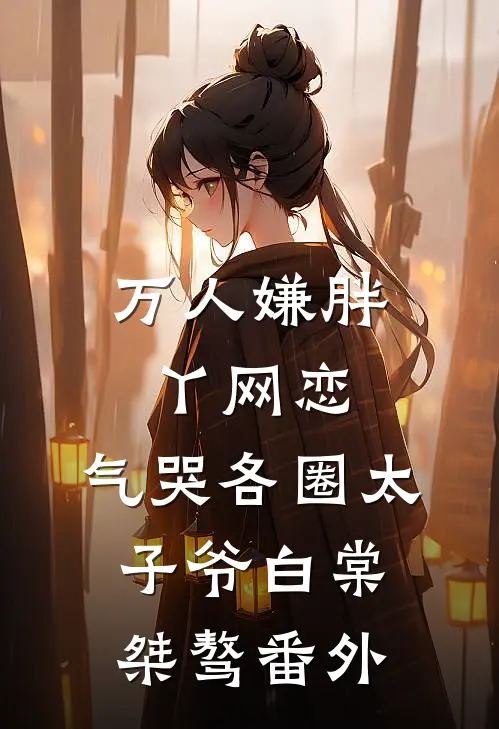 万人嫌胖丫网恋，气哭各圈太子爷白棠桀骜番外