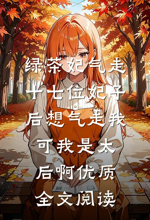 绿茶妃气走十七位妃子后想气走我，可我是太后啊优质全文阅读