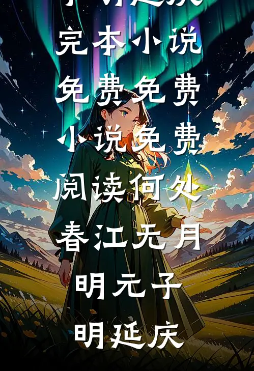 何处春江无月明元子明延庆完本小说免费_免费小说免费阅读何处春江无月明(元子明延庆)