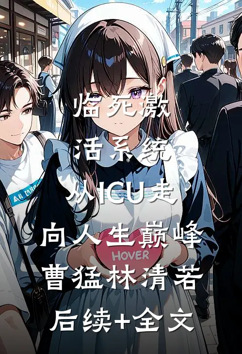 临死激活系统，从ICU走向人生巅峰曹猛林清若后续+全文