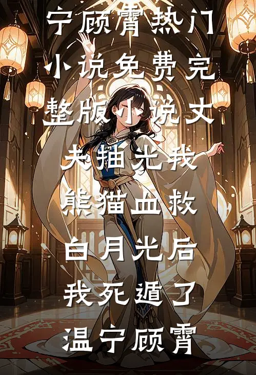 丈夫抽光我熊猫血救白月光后，我死遁了(温宁顾霄)热门小说_免费完整版小说丈夫抽光我熊猫血救白月光后，我死遁了温宁顾霄
