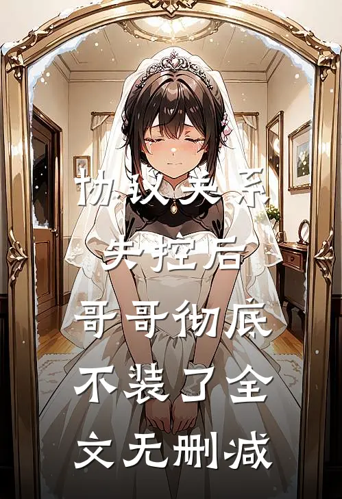 协议关系失控后，哥哥彻底不装了全文无删减