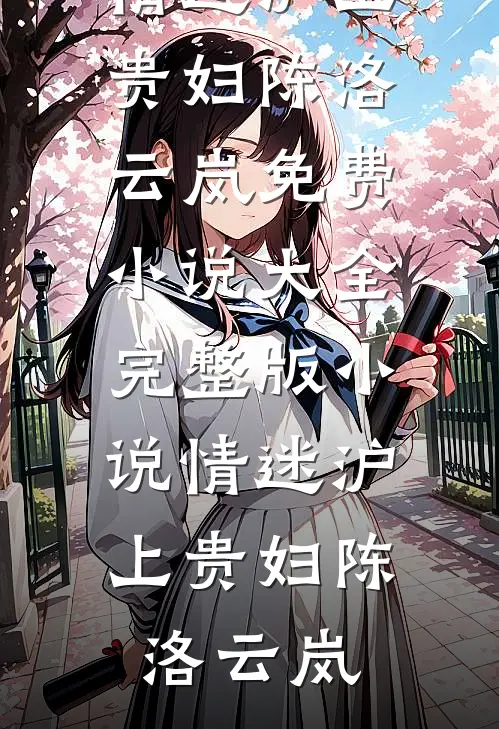 情迷沪上贵妇陈洛云岚免费小说大全_完整版小说情迷沪上贵妇陈洛云岚