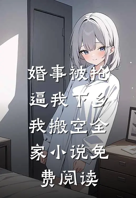 婚事被抢逼我下乡，我搬空全家小说免费阅读