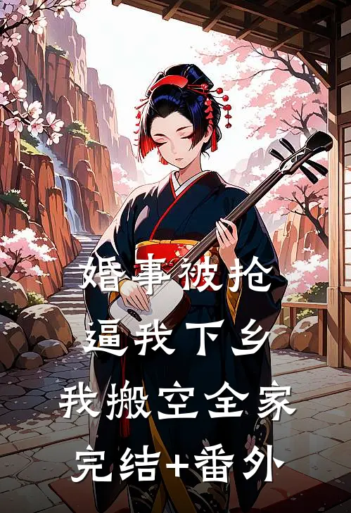 婚事被抢逼我下乡，我搬空全家完结+番外