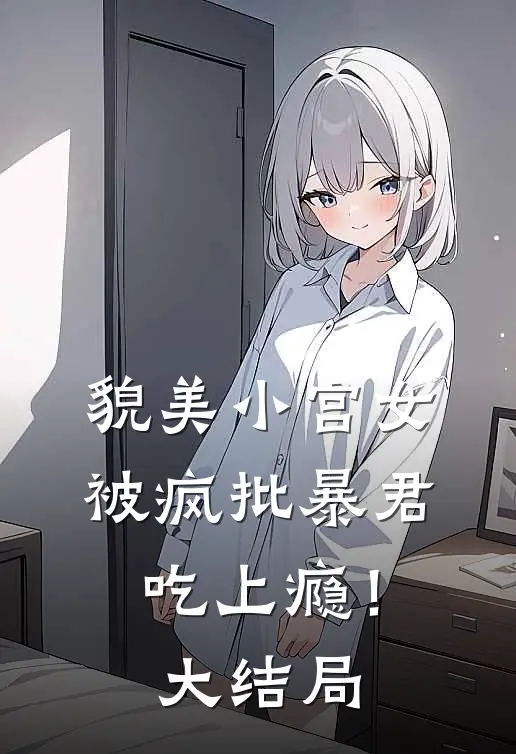 貌美小宫女，被疯批暴君吃上瘾！大结局