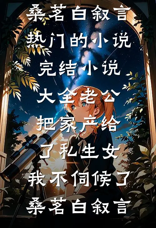 老公把家产给了私生女，我不伺候了(桑茗白叙言)热门的小说_完结小说大全老公把家产给了私生女，我不伺候了桑茗白叙言