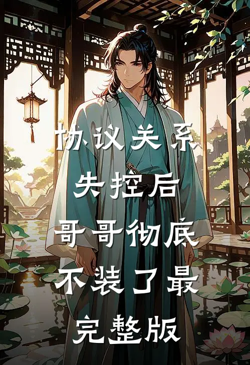 协议关系失控后，哥哥彻底不装了最完整版