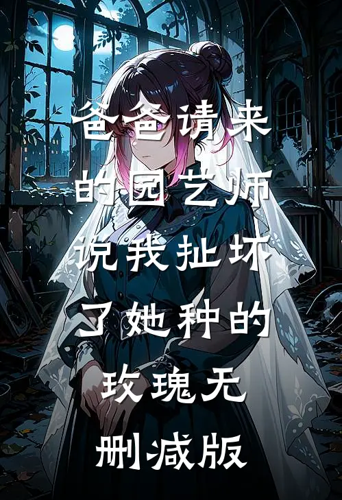 爸爸请来的园艺师说我扯坏了她种的玫瑰无删减版