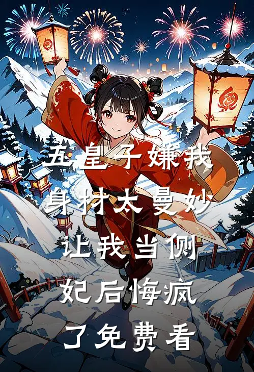五皇子嫌我身材太曼妙，让我当侧妃后悔疯了免费看
