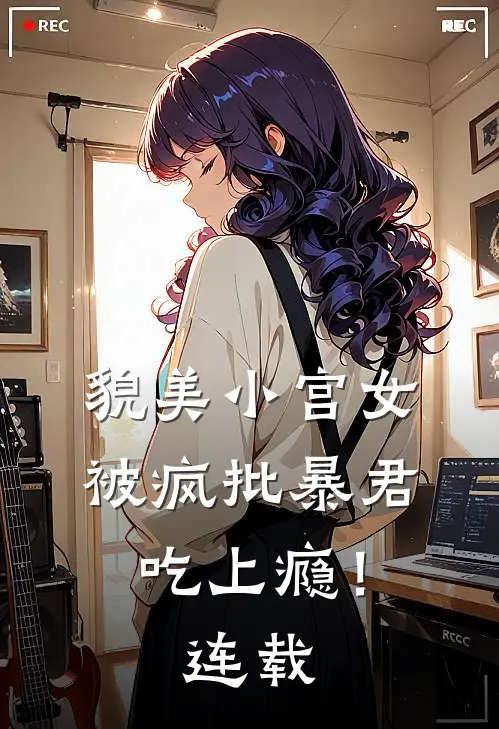 貌美小宫女，被疯批暴君吃上瘾！连载