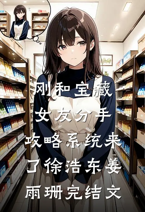 刚和宝藏女友分手，攻略系统来了徐浩东姜雨珊完结文