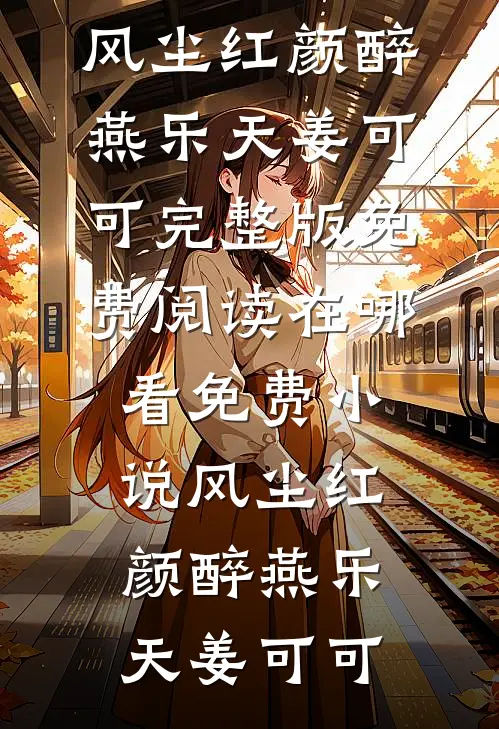风尘红颜醉(燕乐天姜可可)完整版免费阅读_在哪看免费小说风尘红颜醉燕乐天姜可可