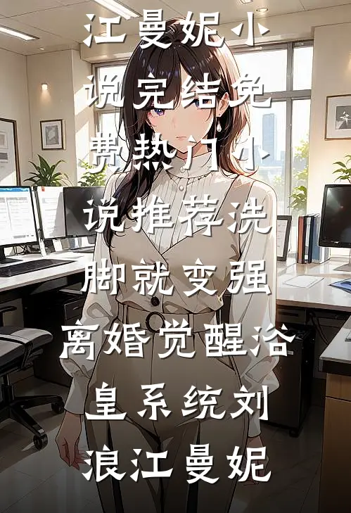 洗脚就变强：离婚觉醒浴皇系统刘浪江曼妮小说完结免费_热门小说推荐洗脚就变强：离婚觉醒浴皇系统(刘浪江曼妮)