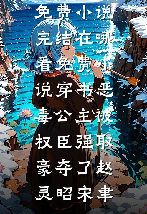 穿书恶毒公主被权臣强取豪夺了(赵灵昭宋聿)免费小说完结_在哪看免费小说穿书恶毒公主被权臣强取豪夺了赵灵昭宋聿