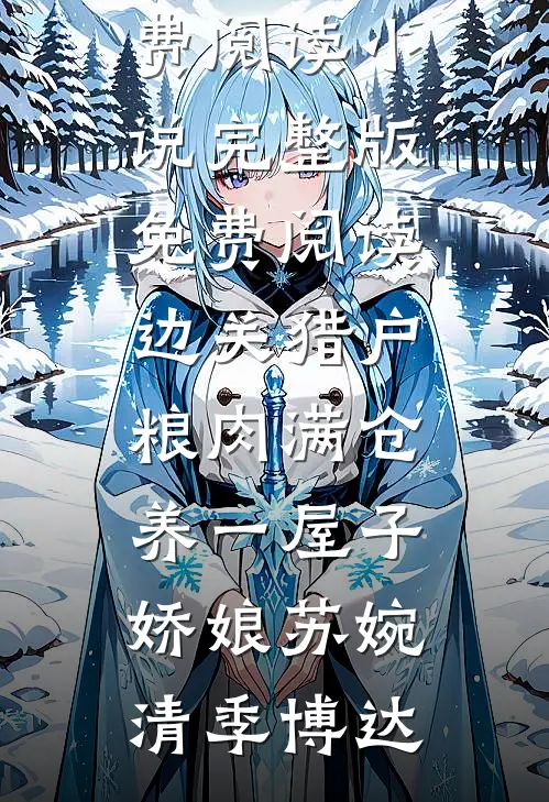 边关猎户，粮肉满仓养一屋子娇娘苏婉清季博达完结版小说全文免费阅读_小说完整版免费阅读边关猎户，粮肉满仓养一屋子娇娘(苏婉清季博达)