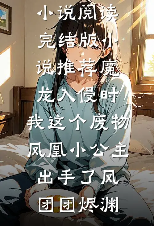 魔龙入侵时，我这个废物凤凰小公主出手了(凤团团烬渊)热门小说阅读_完结版小说推荐魔龙入侵时，我这个废物凤凰小公主出手了(凤团团烬渊)