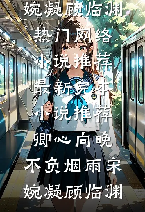 卿心向晚，不负烟雨(宋婉凝顾临渊)热门网络小说推荐_最新完本小说推荐卿心向晚，不负烟雨(宋婉凝顾临渊)