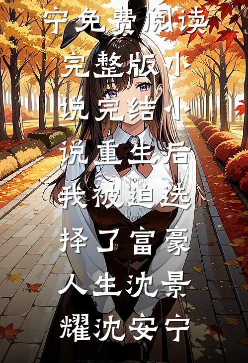 重生后，我被迫选择了富豪人生沈景耀沈安宁免费阅读完整版小说_完结小说重生后，我被迫选择了富豪人生(沈景耀沈安宁)