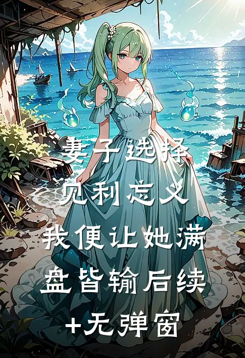 妻子选择见利忘义，我便让她满盘皆输后续+无弹窗