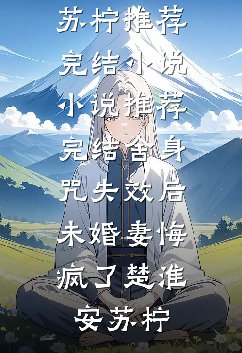 舍身咒失效后，未婚妻悔疯了楚淮安苏柠推荐完结小说_小说推荐完结舍身咒失效后，未婚妻悔疯了(楚淮安苏柠)