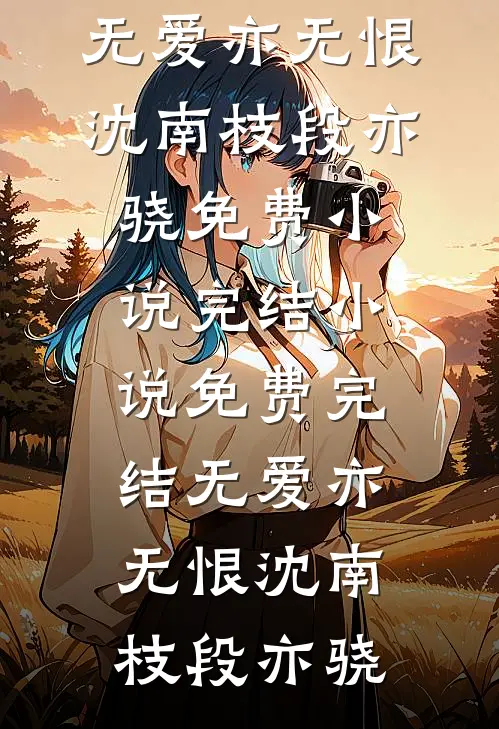 无爱亦无恨(沈南枝段亦骁)免费小说完结_小说免费完结无爱亦无恨沈南枝段亦骁