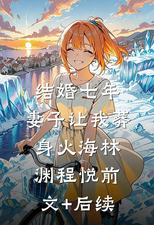 结婚七年，妻子让我葬身火海林渊程悦前文+后续