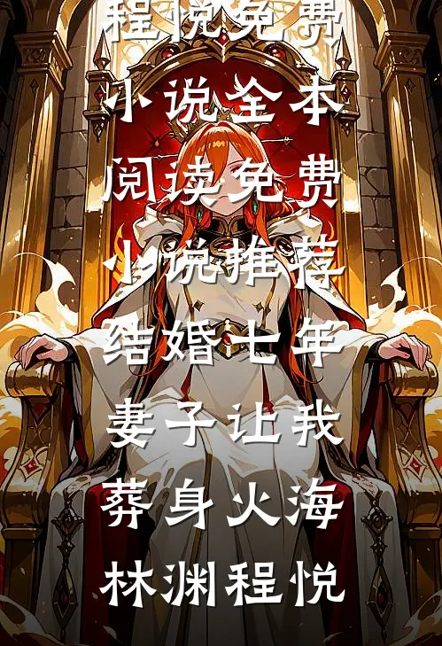 结婚七年，妻子让我葬身火海(林渊程悦)免费小说全本阅读_免费小说推荐结婚七年，妻子让我葬身火海林渊程悦