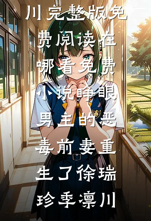 睁眼，男主的恶毒前妻重生了徐瑞珍季凛川完整版免费阅读_在哪看免费小说睁眼，男主的恶毒前妻重生了徐瑞珍季凛川