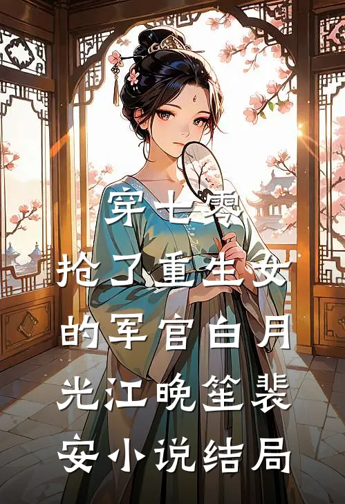 穿七零，抢了重生女的军官白月光江晚笙裴安小说结局