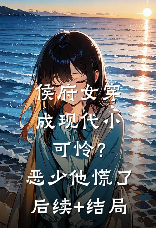 侯府女穿成现代小可怜？恶少他慌了后续+结局