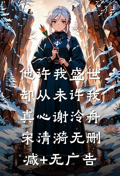 他许我盛世，却从未许我真心谢泠舟宋清漪无删减+无广告