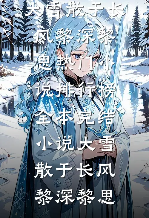 大雪散于长风黎深黎思热门小说排行榜_全本完结小说大雪散于长风黎深黎思