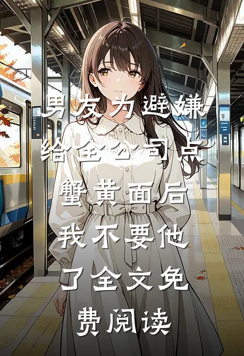 男友为避嫌给全公司点蟹黄面后，我不要他了全文免费阅读