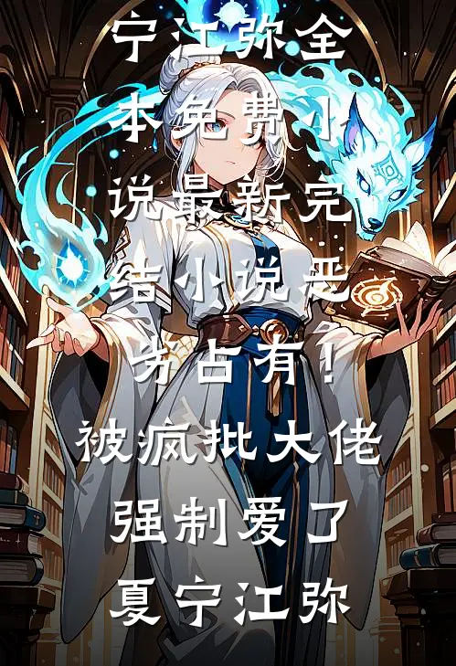 恶劣占有！被疯批大佬强制爱了夏宁江弥全本免费小说_最新完结小说恶劣占有！被疯批大佬强制爱了(夏宁江弥)