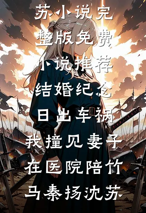 结婚纪念日出车祸，我撞见妻子在医院陪竹马秦扬沈苏小说完整版_免费小说推荐结婚纪念日出车祸，我撞见妻子在医院陪竹马秦扬沈苏