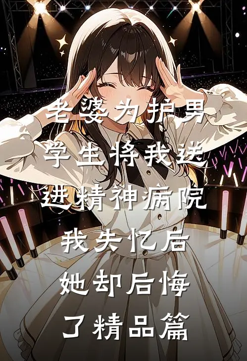 老婆为护男学生将我送进精神病院，我失忆后她却后悔了精品篇
