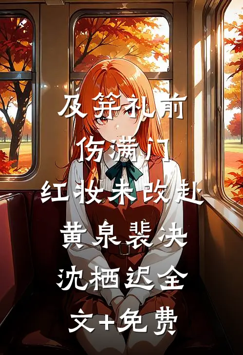 及笄礼前伤满门，红妆未改赴黄泉裴决沈栖迟全文+免费