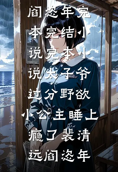 太子爷过分野欲，小公主睡上瘾了(裴清远阎恣年)完本完结小说_完本小说太子爷过分野欲，小公主睡上瘾了(裴清远阎恣年)