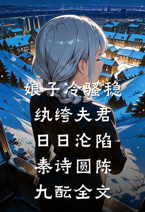 娘子冷骚稳，纨绔夫君日日沦陷秦诗圆陈九酝全文